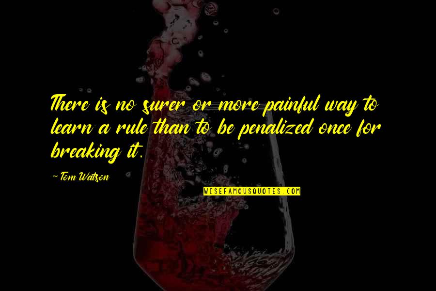 Leontyne Quotes By Tom Watson: There is no surer or more painful way Leontyne Quotes By Tom Watson: There is no surer or more painful way
