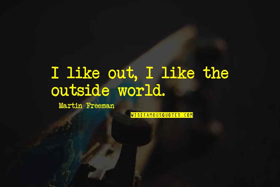 Leony Boudreau Quotes By Martin Freeman: I like out, I like the outside world. Leony Boudreau Quotes By Martin Freeman: I like out, I like the outside world.