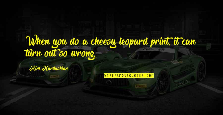 Leopard Print Quotes By Kim Kardashian: When you do a cheesy leopard print, it