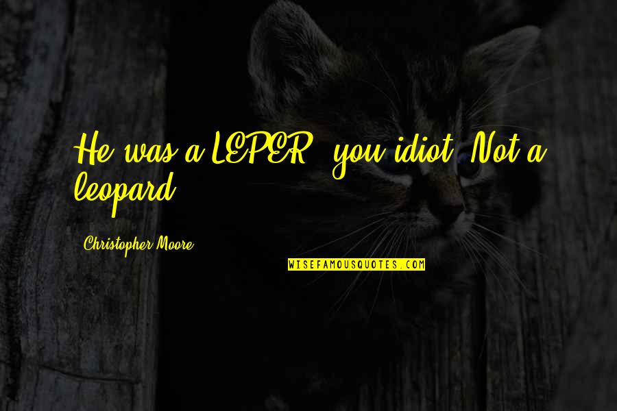 Leopard Quotes By Christopher Moore: He was a LEPER, you idiot! Not a