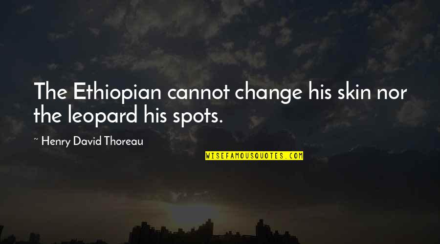 Leopard Quotes By Henry David Thoreau: The Ethiopian cannot change his skin nor the