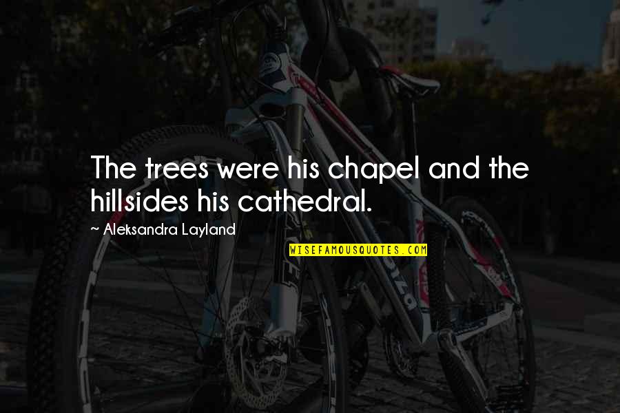 Leoparzi De Zapada Quotes By Aleksandra Layland: The trees were his chapel and the hillsides Leoparzi De Zapada Quotes By Aleksandra Layland: The trees were his chapel and the hillsides