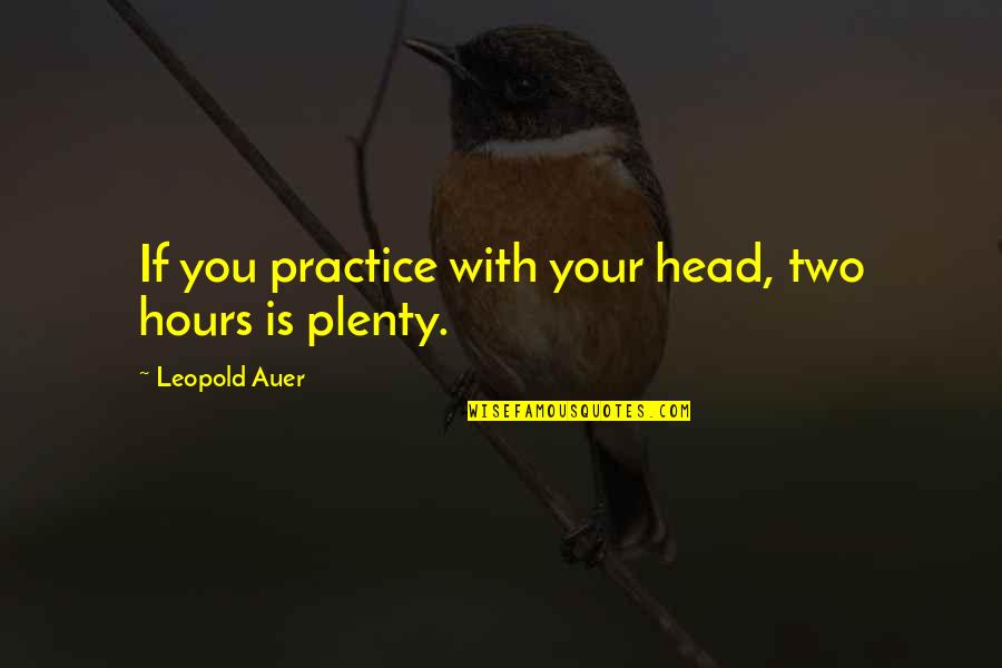 Leopold Auer Quotes By Leopold Auer: If you practice with your head, two hours