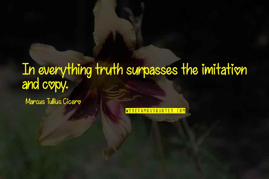 Leopold Fechtner Quotes By Marcus Tullius Cicero: In everything truth surpasses the imitation and copy.