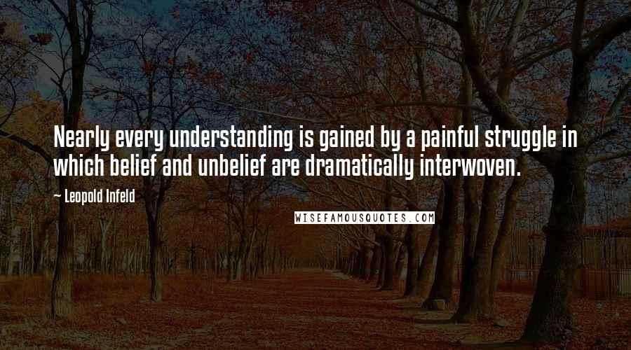 Leopold Infeld quotes: Nearly every understanding is gained by a painful struggle in which belief and unbelief are dramatically interwoven.