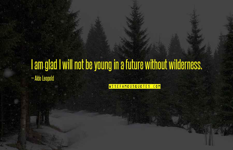 Leopold Quotes By Aldo Leopold: I am glad I will not be young