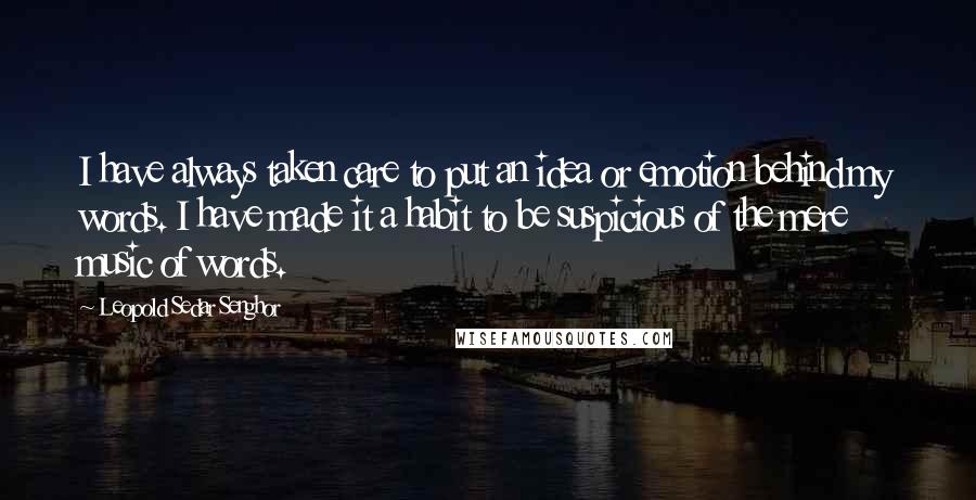 Leopold Sedar Senghor quotes: I have always taken care to put an idea or emotion behind my words. I have made it a habit to be suspicious of the mere music of words. Leopold Sedar Senghor quotes: I have always taken care to put an idea or emotion behind my words. I have made it a habit to be suspicious of the mere music of words.