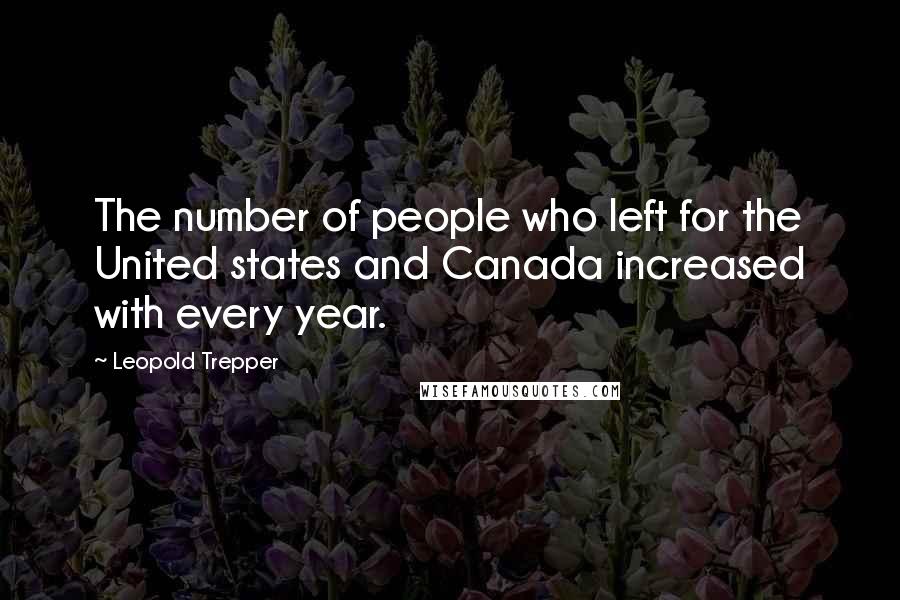 Leopold Trepper quotes: The number of people who left for the United states and Canada increased with every year.