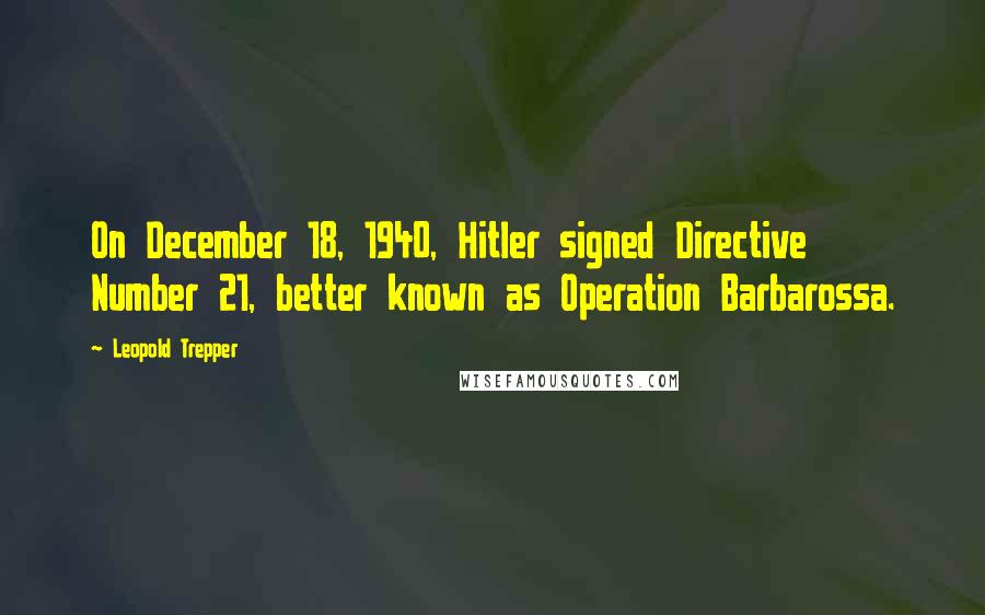 Leopold Trepper quotes: On December 18, 1940, Hitler signed Directive Number 21, better known as Operation Barbarossa.