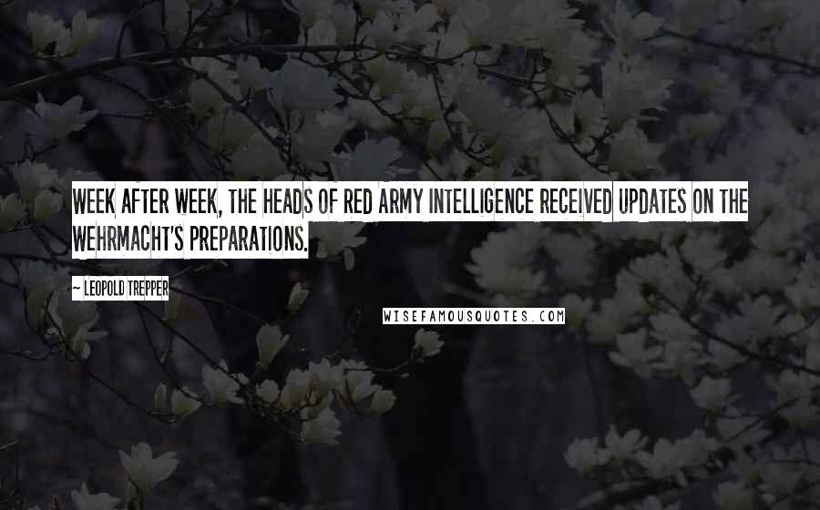 Leopold Trepper quotes: Week after week, the heads of Red Army Intelligence received updates on the Wehrmacht's preparations.