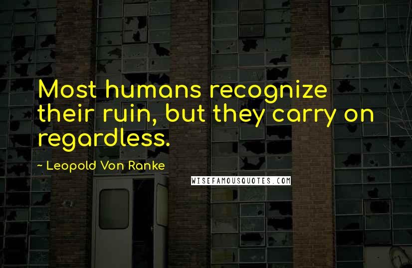 Leopold Von Ranke quotes: Most humans recognize their ruin, but they carry on regardless.