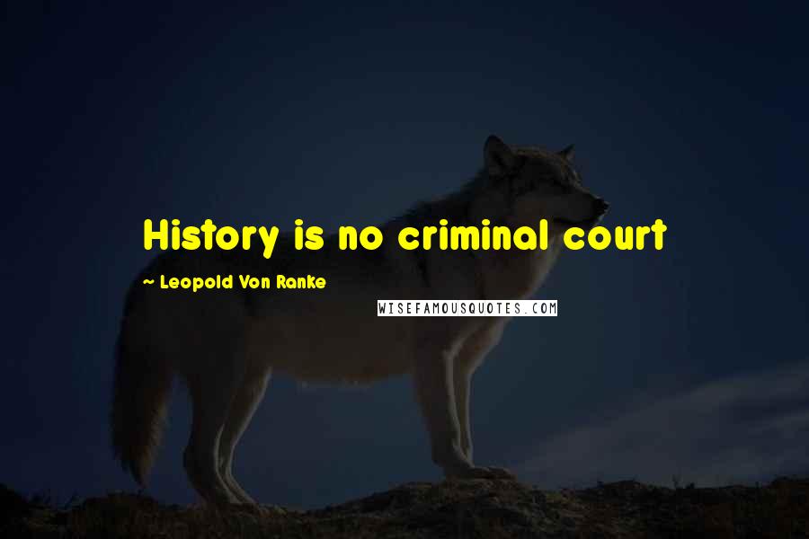 Leopold Von Ranke quotes: History is no criminal court