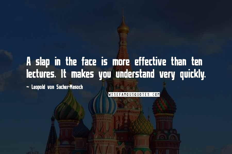 Leopold Von Sacher-Masoch quotes: A slap in the face is more effective than ten lectures. It makes you understand very quickly.