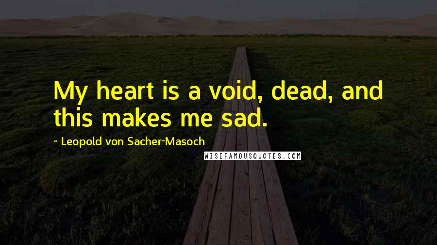 Leopold Von Sacher-Masoch quotes: My heart is a void, dead, and this makes me sad.