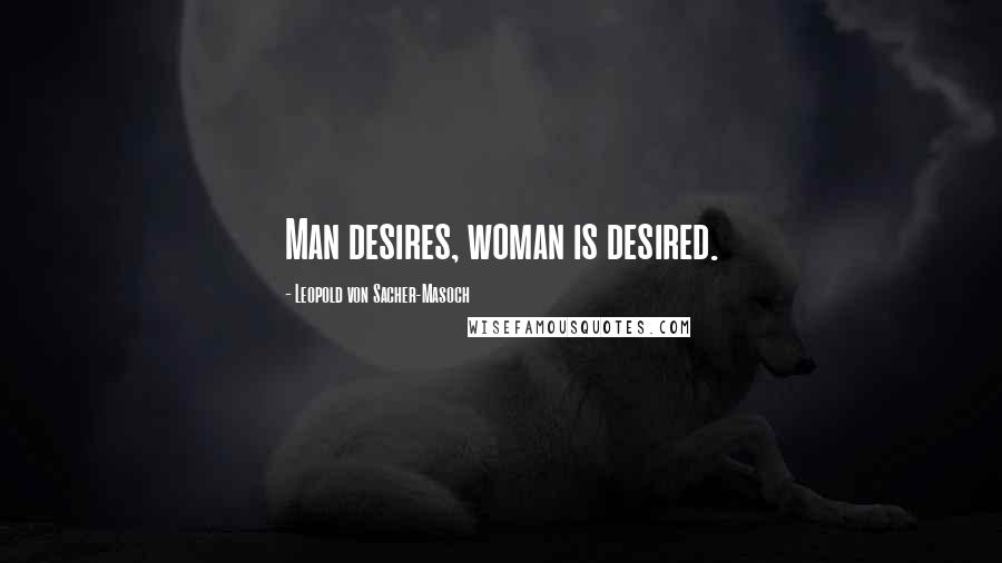 Leopold Von Sacher-Masoch quotes: Man desires, woman is desired.