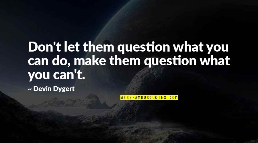 Leopoldine Huyghues Despointes Quotes By Devin Dygert: Don't let them question what you can do,