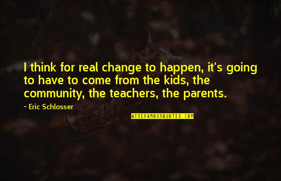 Leopoldine Huyghues Despointes Quotes By Eric Schlosser: I think for real change to happen, it's Leopoldine Huyghues Despointes Quotes By Eric Schlosser: I think for real change to happen, it's