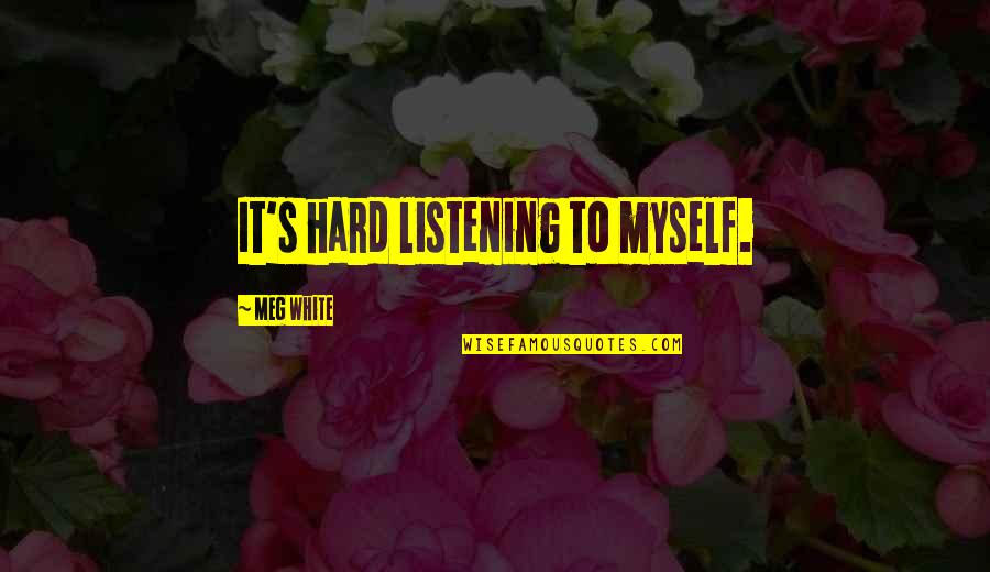 Leopoldine Huyghues Despointes Quotes By Meg White: It's hard listening to myself. Leopoldine Huyghues Despointes Quotes By Meg White: It's hard listening to myself.