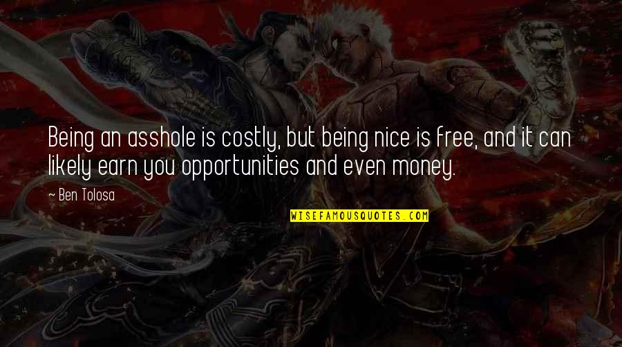 Leopoldine Roux Quotes By Ben Tolosa: Being an asshole is costly, but being nice Leopoldine Roux Quotes By Ben Tolosa: Being an asshole is costly, but being nice