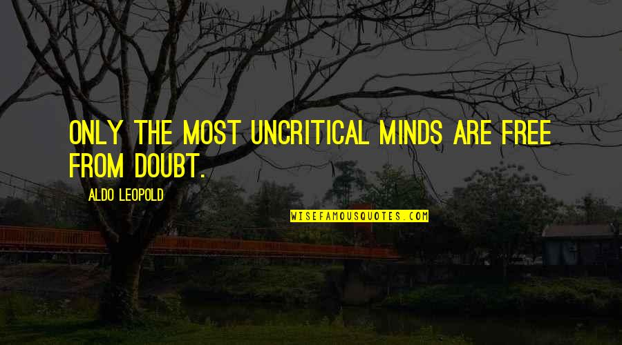 Leopold's Quotes By Aldo Leopold: Only the most uncritical minds are free from