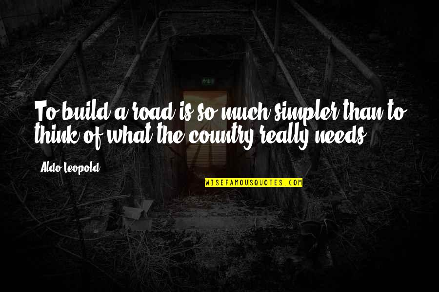 Leopold's Quotes By Aldo Leopold: To build a road is so much simpler