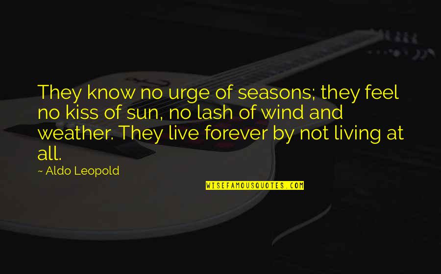 Leopold's Quotes By Aldo Leopold: They know no urge of seasons; they feel