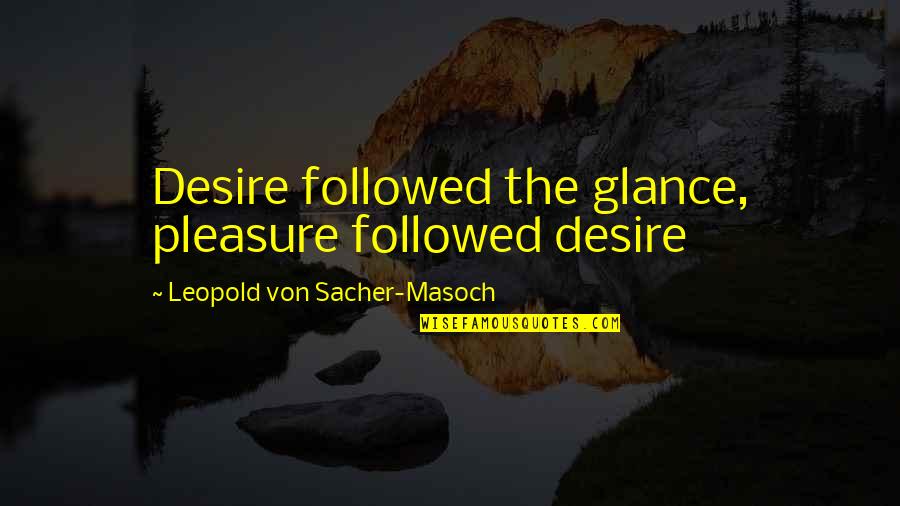 Leopold's Quotes By Leopold Von Sacher-Masoch: Desire followed the glance, pleasure followed desire