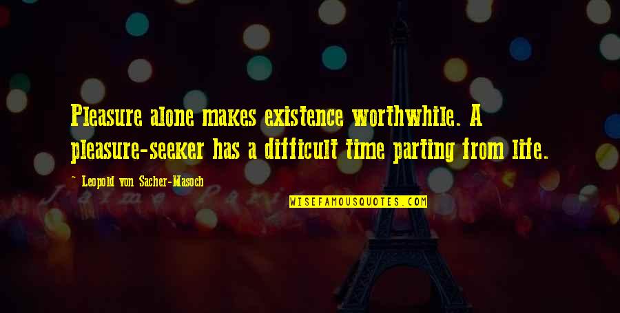 Leopold's Quotes By Leopold Von Sacher-Masoch: Pleasure alone makes existence worthwhile. A pleasure-seeker has