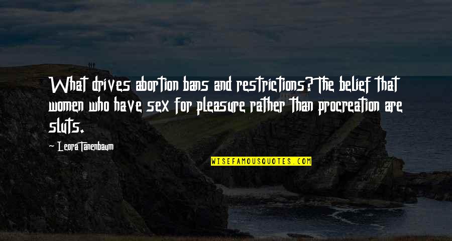 Leora Tanenbaum Quotes By Leora Tanenbaum: What drives abortion bans and restrictions? The belief