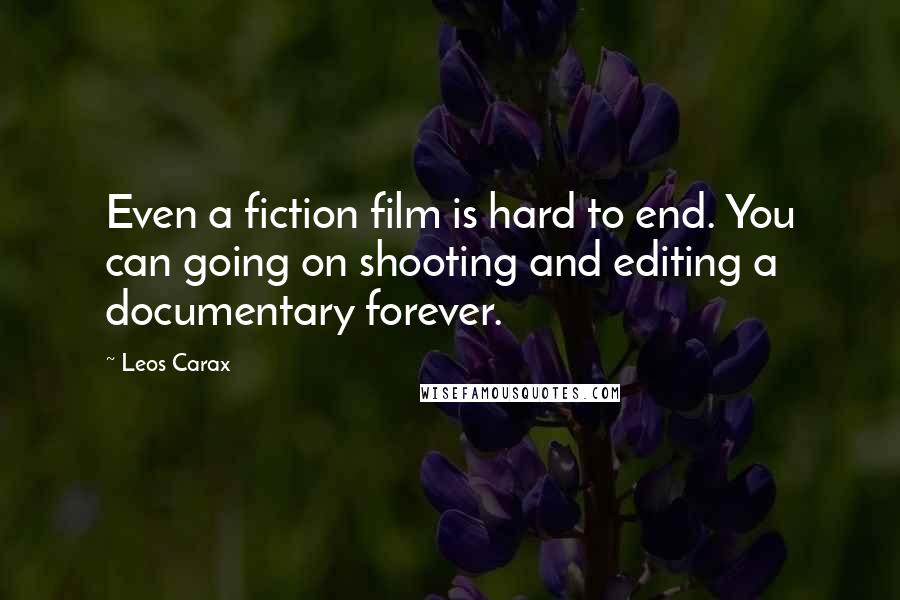 Leos Carax quotes: Even a fiction film is hard to end. You can going on shooting and editing a documentary forever.
