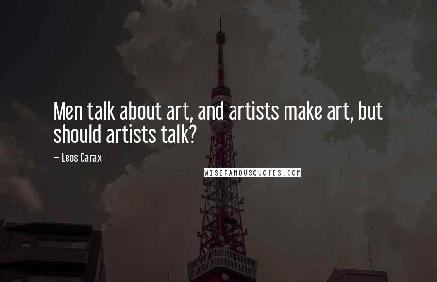 Leos Carax quotes: Men talk about art, and artists make art, but should artists talk?