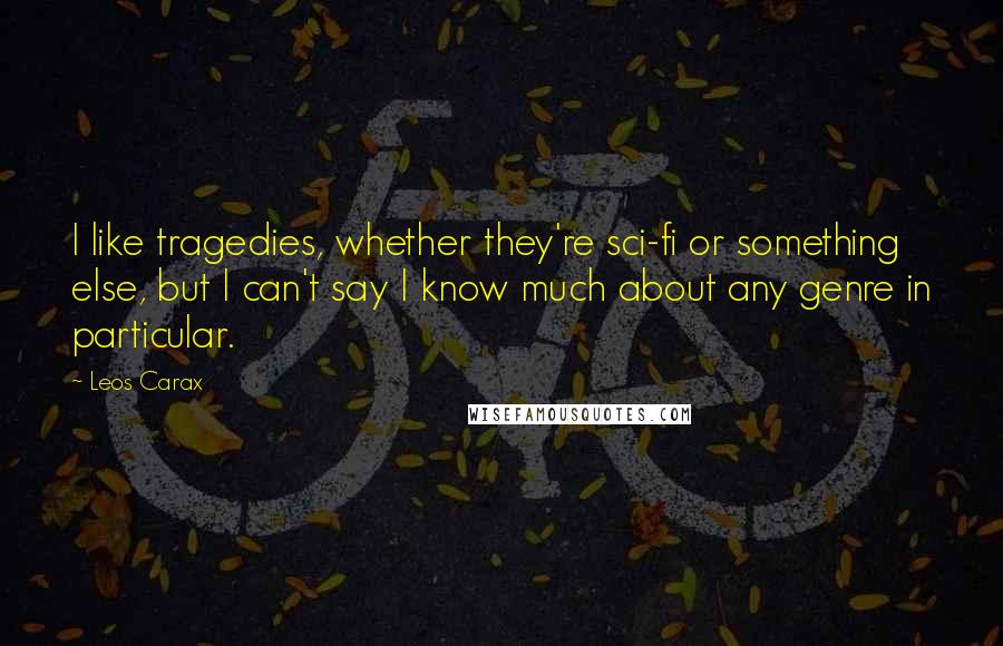 Leos Carax quotes: I like tragedies, whether they're sci-fi or something else, but I can't say I know much about any genre in particular. Leos Carax quotes: I like tragedies, whether they're sci-fi or something else, but I can't say I know much about any genre in particular.