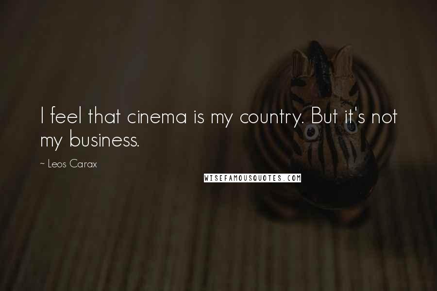 Leos Carax quotes: I feel that cinema is my country. But it's not my business.