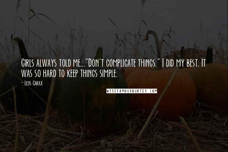 Leos Carax quotes: Girls always told me..."Don't complicate things." I did my best. It was so hard to keep things simple. Leos Carax quotes: Girls always told me..."Don't complicate things." I did my best. It was so hard to keep things simple.