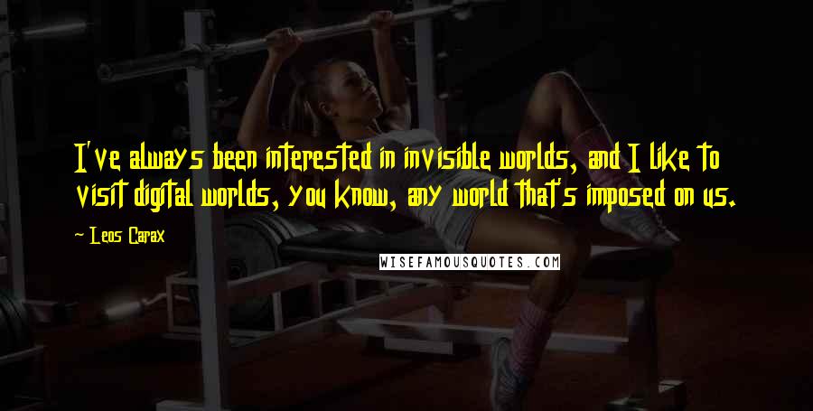 Leos Carax quotes: I've always been interested in invisible worlds, and I like to visit digital worlds, you know, any world that's imposed on us.