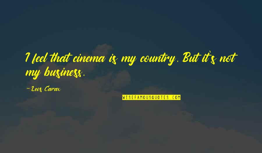 Leos Quotes By Leos Carax: I feel that cinema is my country. But
