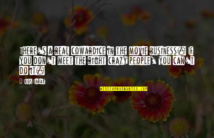 Leos Quotes By Leos Carax: There's a real cowardice in the movie business. Leos Quotes By Leos Carax: There's a real cowardice in the movie business.