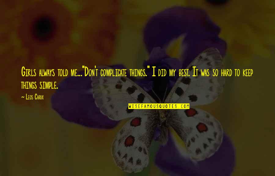 Leos Quotes By Leos Carax: Girls always told me..."Don't complicate things." I did Leos Quotes By Leos Carax: Girls always told me..."Don't complicate things." I did