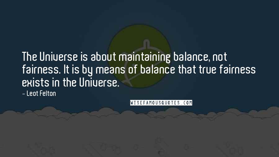 Leot Felton quotes: The Universe is about maintaining balance, not fairness. It is by means of balance that true fairness exists in the Universe.