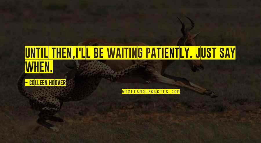 Leotrim Hamza Quotes By Colleen Hoover: Until then,I'll be waiting patiently. Just say when.