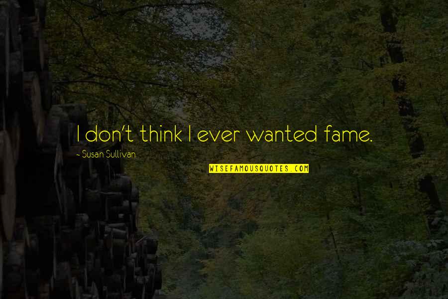 Leottas Quotes By Susan Sullivan: I don't think I ever wanted fame. Leottas Quotes By Susan Sullivan: I don't think I ever wanted fame.
