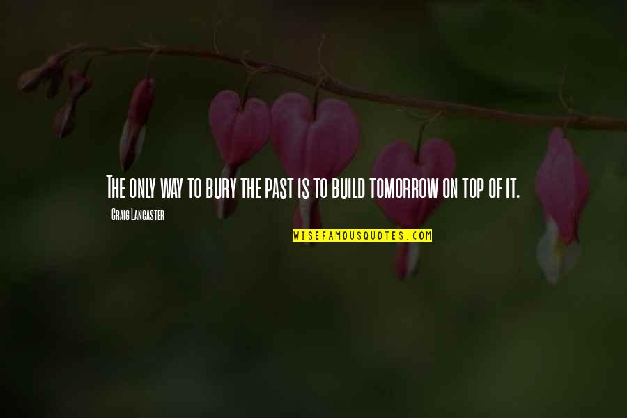 Leovegildo Lopes Quotes By Craig Lancaster: The only way to bury the past is Leovegildo Lopes Quotes By Craig Lancaster: The only way to bury the past is