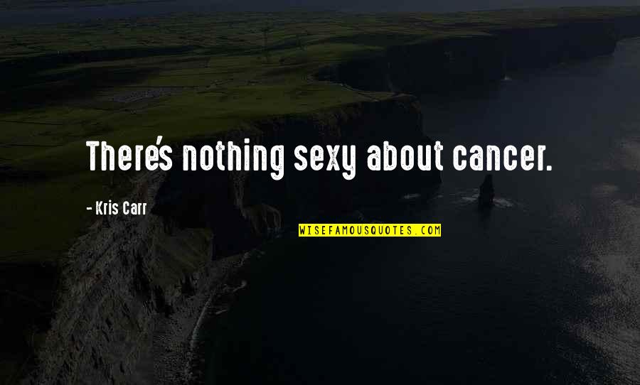 Lepaskanlah Quotes By Kris Carr: There's nothing sexy about cancer.