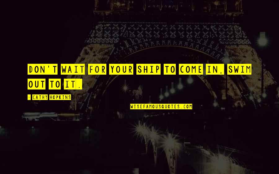 Lepaul Gardner Quotes By Cathy Hopkins: Don't wait for your ship to come in, Lepaul Gardner Quotes By Cathy Hopkins: Don't wait for your ship to come in,