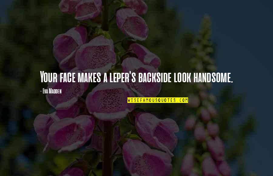 Leper Quotes By Eva Madden: Your face makes a leper's backside look handsome.