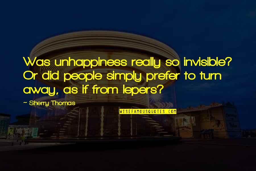 Lepers Quotes By Sherry Thomas: Was unhappiness really so invisible? Or did people