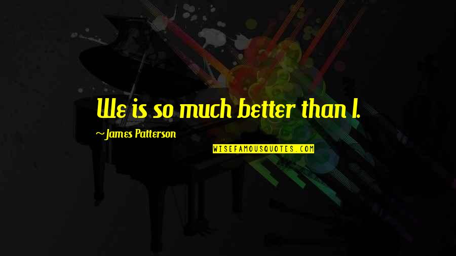 Lepiarz Jack Quotes By James Patterson: We is so much better than I. Lepiarz Jack Quotes By James Patterson: We is so much better than I.