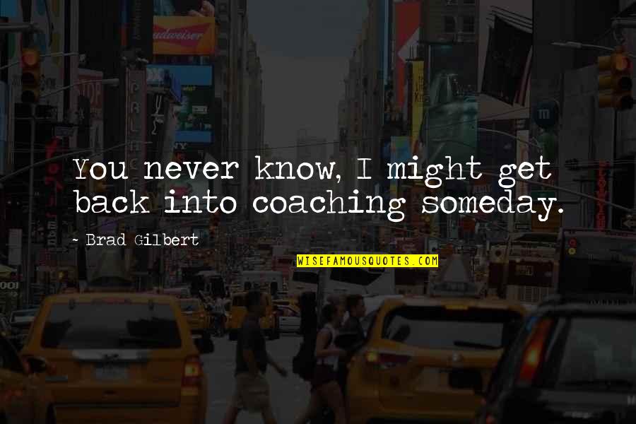 Lepida Quotes By Brad Gilbert: You never know, I might get back into Lepida Quotes By Brad Gilbert: You never know, I might get back into