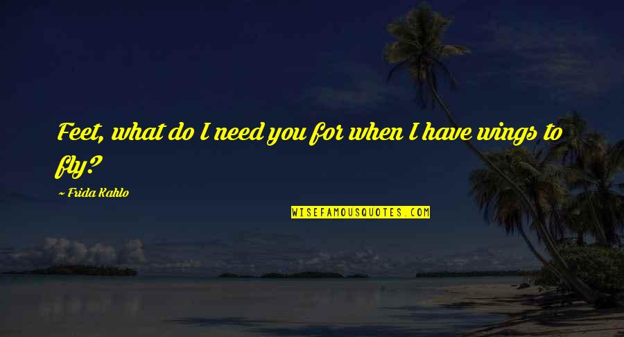 Lepida Spid Quotes By Frida Kahlo: Feet, what do I need you for when Lepida Spid Quotes By Frida Kahlo: Feet, what do I need you for when