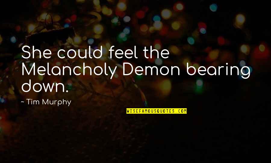 Lepidoptery Terminology Quotes By Tim Murphy: She could feel the Melancholy Demon bearing down.